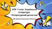 Комплексна підсумкова робота. 7 клас. Українська література. “Літературний детектив” (А.Кокотюха, К.Штанко) МП Яценко за чотирма ГР