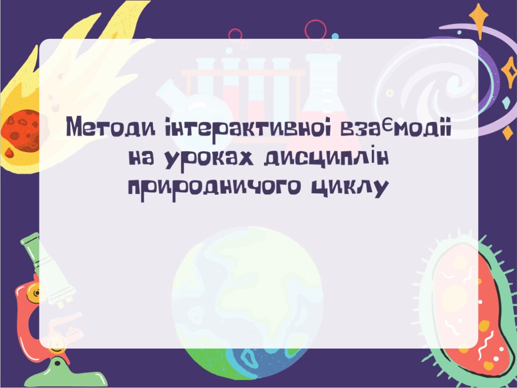 Головне зображення розробки: Методи інтерактивної взаємодії на уроках дисциплін природничого циклу