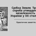 Презентація до практичного заняття ” Срібна Земля. Третя спроба утвердити незалежність України у ХХ столітті” (10 клас).
