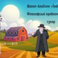 Шолом-Алейхем «Тев’є-молочар». Філософські проблеми. Народний гумор