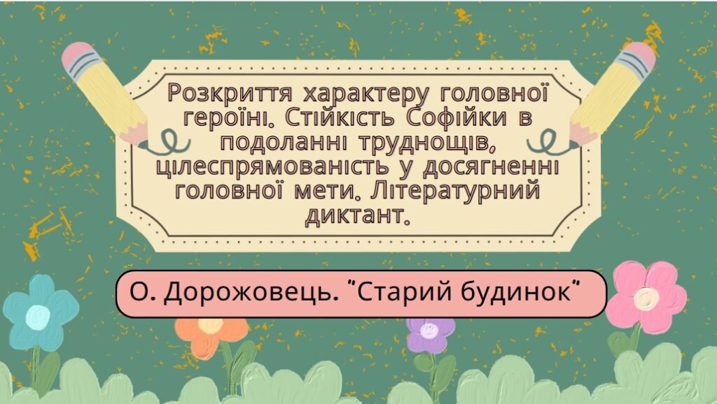 Головне зображення розробки: 7 клас. О. Дорожовець. “Старий будинок”. Розкриття характеру головної героїні. Стійкість Софійки в подоланні труднощів, цілеспрямованість у досягненні