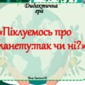Дидактична гра – вікторина “Піклуємось про планету- так чи ні?”