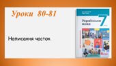 Презентація “Написання часток” (7 клас НУШ за підручником А.В.Онатій, Т.П.Ткачука)