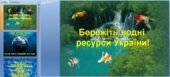 Екологія. Бережіть водні ресурси України. (Слайдова презентація)