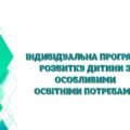 !!! ІНДИВІДУАЛЬНА ПРОГРАМА РОЗВИТКУ ДИТИНИ З ООП. ІНКЛЮЗІЯ. АСИСТЕНТУ ВЧИТЕЛЯ (зразок заповнений + шаблон (рекоменд. форма за норм.документами 2025р.)