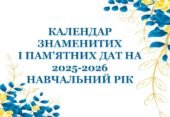 КАЛЕНДАР ЗНАМЕНИТИХ І ПАМ’ЯТНИХ ДАТ НА 2025-2026 НАВЧАЛЬНИЙ РІК