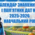 КАЛЕНДАР ЗНАМЕНИТИХ І ПАМ’ЯТНИХ ДАТ НА 2025-2026 НАВЧАЛЬНИЙ РІК