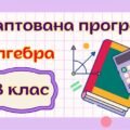 Адаптована навчальна програма “Алгебра. 8 клас” НУШ (на основі модельної програми (автор Істер О. С.) для учня з 4 рівнем підтримки