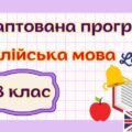 Адаптована навчальна програма “Англійська мова. 8 клас” НУШ (на основі модельної програми авт. Редько) для учня з 4 рівнем підтримки