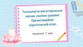 Презентація “Технологія виготовлення свічки своїми руками. Організаційно- підготовчий етап.”