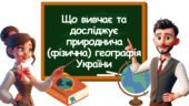 Урок-презентація “Що вивчає та досліджує природнича (фізична) географія України” 8 клас НУШ