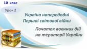 Історія України / 10 клас / Презентація до уроку “Україна напередодні Першої світової війни. Початок воєнних дій на території України”