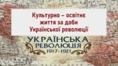 Історія України / 10 клас / Презентація до уроку «Культурно – освітнє життя за доби Української революції»