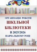 ОРГАНІЗАЦІЯ РОБОТИ ШКІЛЬНОЇ БІБЛІОТЕКИ В 2025-2026 НАВЧАЛЬНОМУ РОЦІ. ПЛАН РОБОТИ ШКІЛЬНОЇ БІБЛІОТЕКИ НА 2025-2026 НАВЧАЛЬНИЙ РІК