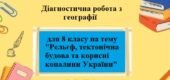 Діагностична робота з географії з групами результатів для 8 класу на тему “Рельєф та корисні копалини України” за програмою Запотоцького С.