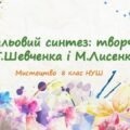 “Стильовий синтез: творчість Т.Шевченка і М.Лисенка”. ПРЕЗЕНТАЦІЯ З МИСТЕЦТВА 8 КЛАС НУШ