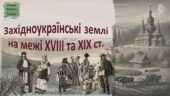 Історія України / 9 клас / Презентація до уроку «Західноукраїнські земліна межі XVIII та ХІХ ст.»