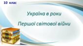 Історія України / 10 клас / Презентація до уроку з теми «Україна в роки Першої світової війни»
