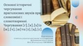 Презентація до уроку української мови у 10 класі (профільний рівень)”Основні історичні чергування приголосних звуків при словозміні і словотворенні. Ч