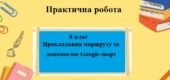 Практична робота з географії для 8 класу на тему “Прокладання маршруту за допомогою Google-maps” за програмою Запотоцького С.