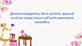 Презентація: Домогосподарство, його сутність, функції та місце серед інших суб’єктів ринкового колообігу.