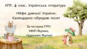 6 клас. КПР. Укр літ 6 кл “Міфи прадавньої України. Календарно-обрядові пісні”; за чотирма ГР! (МНП Яценко, підручник Яценко)