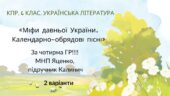 6 клас. КПР. Українська література. “Міфи прадавньої України. Календарно-обрядові пісні”; за чотирма ГР! (МНП Яценко, підручник Калинич) 2 варіанти