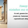 Презентація : Гомер. «Іліада». Огляд; уривки (за вибором учителя). Значення в історії європейської літератури.