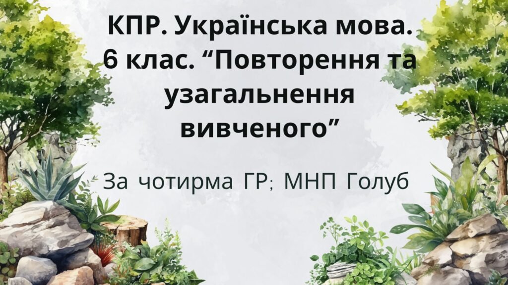 Головне зображення розробки: КПР. 6 клас. Українська мова. “Повторення й узагальнення вивченого” за чотирма ГР; (МНП Голуб)