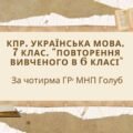 КПР. 7 клас. Українська мова. “Повторення вивченого в 6 класі” За чотирма ГР!!! (МНП Голуб)