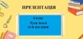 Презентація для 6 класу НУШ на тему “Рухи Землі та їх наслідки” § 4 за програмою Запотоцького С.