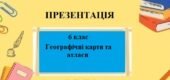 Презентація для 6 класу НУШ на тему “Географічні карти та атласи” § 11 за програмою Запотоцького С.
