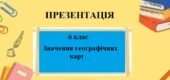 Презентація для 6 класу НУШ на тему “Значення географічних карт” § 13 за програмою Запотоцького С.