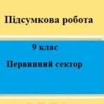 Підсумкова робота для 9 класу на тему “Первинний сектор економіки”