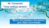 М. Стельмах . “Гуси-лебеді летять”.Єдність світу природи і світу дитячої душі. Образ гусей-лебедів”