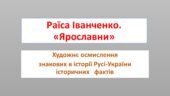 Раїса Іванченко. «Ярославни». Художнє осмислення історичних фактів.