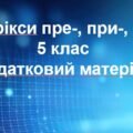 Префікси пре-, при-, прі-. 5 клас. Роздатковий матеріал