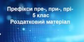 Префікси пре-, при-, прі-. 5 клас. Роздатковий матеріал