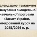 Календарно- тематичне планування з модельної навчальної програми «Захист України. Інтегрований курс» на 2025/2026 н. р. для 10-11 класів