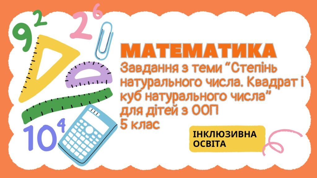 Головне зображення розробки: Завдання з математики для дітей з ООП з теми “Степінь натурального числа. Квадрат і куб натурального числа” (5 клас інклюзивне навчання)