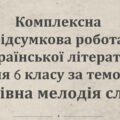 КОМПЛЕКСНА ПІДСУМКОВА РОБОТА за темою “Чарівна мелодія слова”