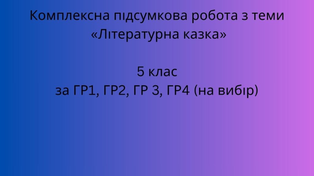 Головне зображення розробки: Комплексна підсумкова робота з української літератури для 5 класу з теми “Літературна казка” за ГР1, ГР2, ГР3, ГР4 (на вибір)