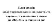 План заходів щодо унеможливлення насильства та жорстокого поводження з дітьми на 2025/2026 навчальний рік