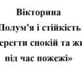 Вікторина «Полум’я і стійкість: як зберегти спокій та життя під час пожежі»