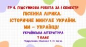 ГР4. Підсумкова робота за І семестр. Пісенна лірика. Історичне минуле України. Ми – українці! Укр. літ. 7 клас НУШ (підручник: Яценко Т. О.)
