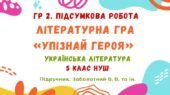 ГР 2. Підсумкова робота. Літературна гра «Упізнай героя». Українська література. 5 клас НУШ (підручник: Заболотний В. В. та ін.)