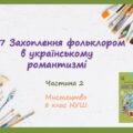 “ЗАХОПЛЕННЯ ФОЛЬКЛОРОМ В УКРАЇНСЬКОМУ РОМАНТИЗМІ”. ЧАСТИНА 2 ПРЕЗЕНТАЦІЯ З МИСТЕЦТВА 8 КЛАС НУШ