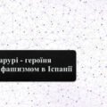 Презентація з всесвітньої історії на тему Долорес Ібарурі – героїня боротьби з фашизмом в Іспанії