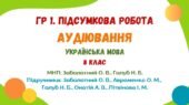 ГР 1. Підсумкова робота. Аудіювання тексту публіцистичного стилю розповідного характеру. Українська мова. 8 клас (МНП: Заболотний О. В., Голуб Н. Б.)