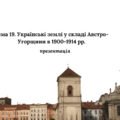 Презентація до НМТ з історії. Тема 19. Українські землі у складі Австро-Угорщини в 1900-1914 рр.